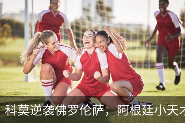 科莫逆袭佛罗伦萨，阿根廷小天才闪耀赛场！