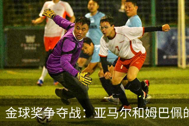 金球奖争夺战：亚马尔和姆巴佩的较量就像猫和狗的吵架