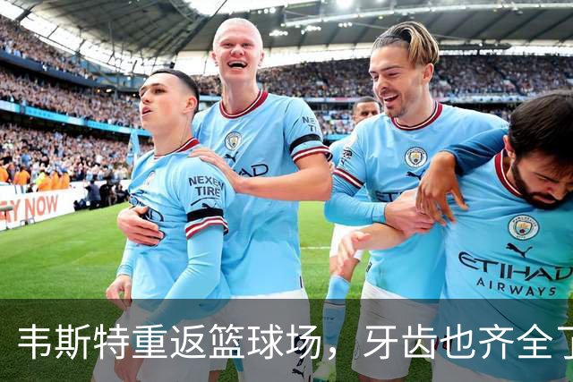 韦斯特重返篮球场，牙齿也齐全了！